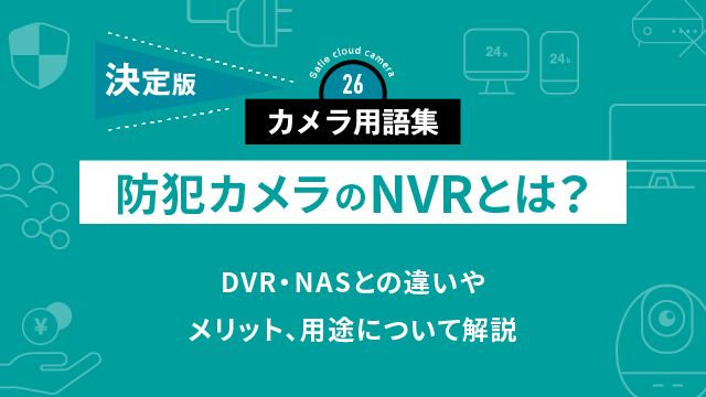 防犯カメラのNVRとは？DVR・NASとの違いやメリット、用途について解説