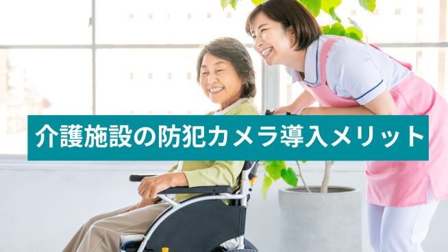 介護施設の防犯カメラ導入メリット