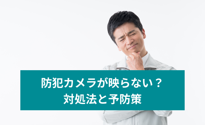 防犯カメラが映らない？ 対処法と予防策