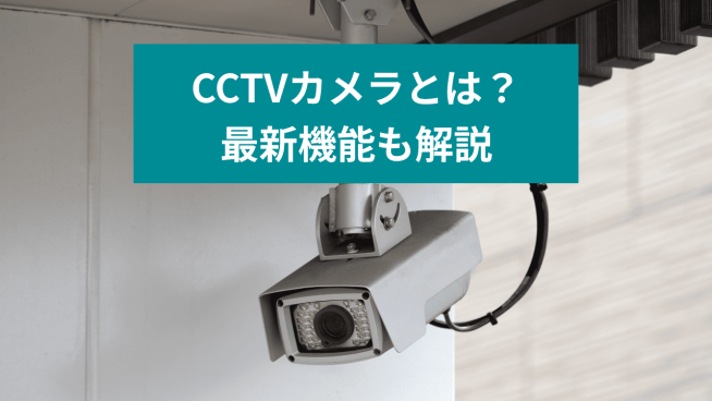 CCTVカメラとは？ 最新機能も解説