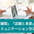 「店舗間」「店舗と本部」のコミュニケーション方法