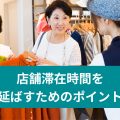 店舗滞在時間を延ばすためのポイント