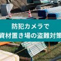 防犯カメラで資材置き場の盗難対策