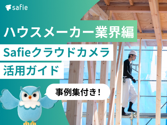 ハウスメーカー業界編Safieクラウドカメラ活用ガイド