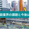 建設業界の課題と今後は？