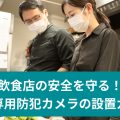 飲食店の安全を守る！ 厨房専用カメラの活用ガイド