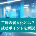 工場の省人化とは？ 成功ポイントを解説