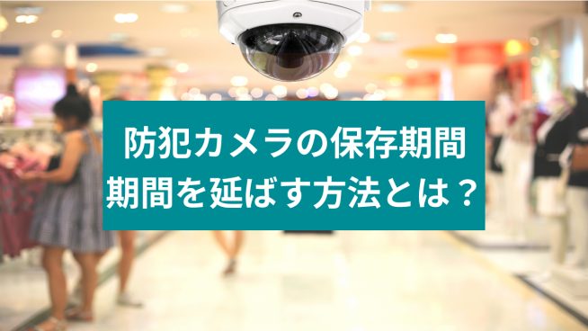 防犯カメラの保存期間 期間を延ばす方法とは？