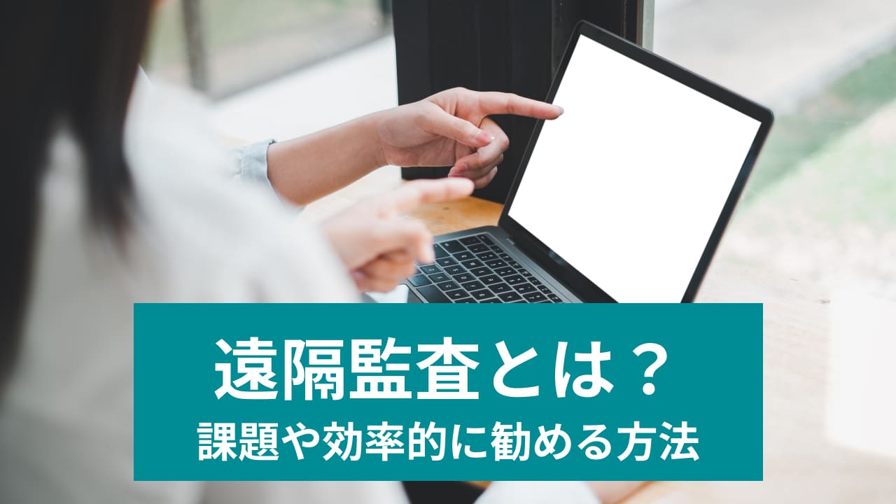 遠隔監査とは？ 課題や効率的に勧める方法