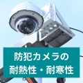 防犯カメラの耐熱性・耐寒性