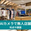 AIカメラで無人店舗 利点や課題