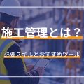 施工管理とは？ 必要スキルとおすすめツール