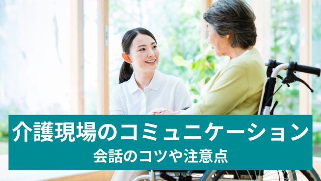 介護現場のコミュニケーション 会話のコツや注意点