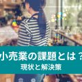 小売業の課題とは？ 現状と解決策