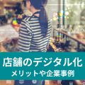 店舗のデジタル化 メリットや企業事例