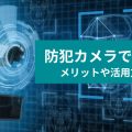 防犯カメラでDX! メリットや活用方法