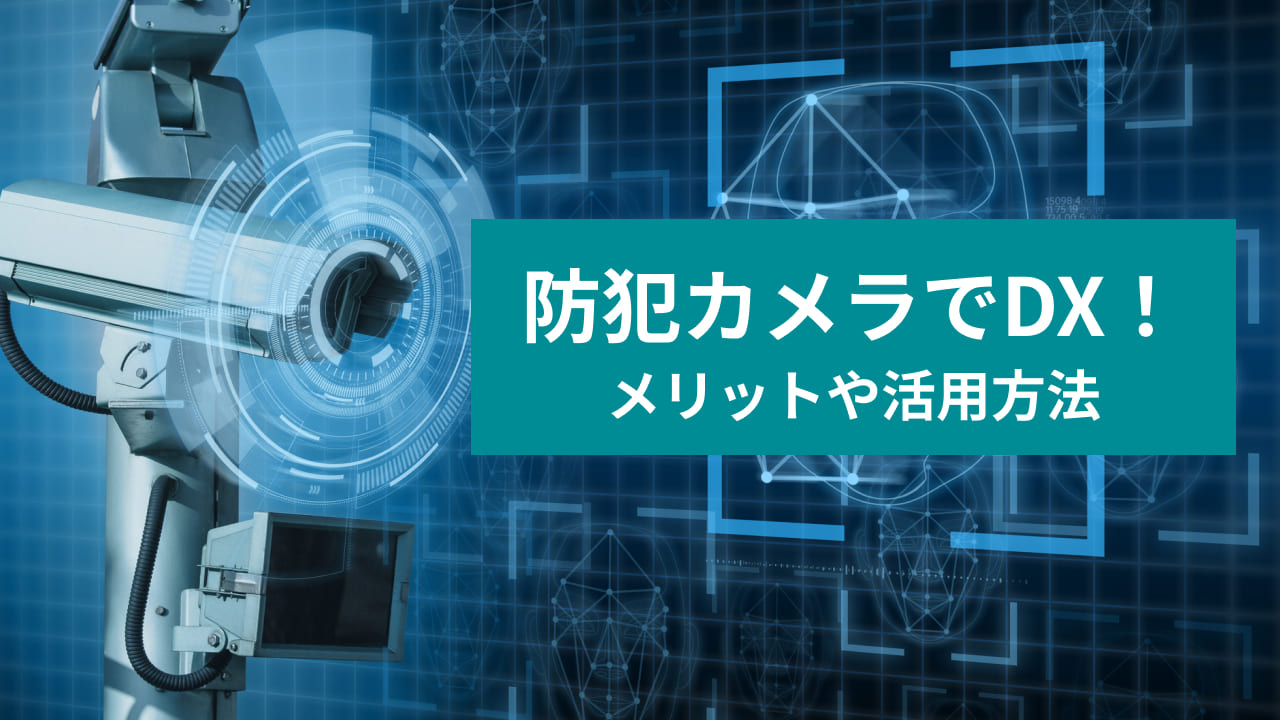 防犯カメラでDX! メリットや活用方法