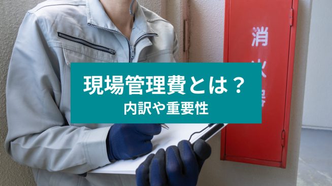 現場管理費とは？ 内訳や重要性