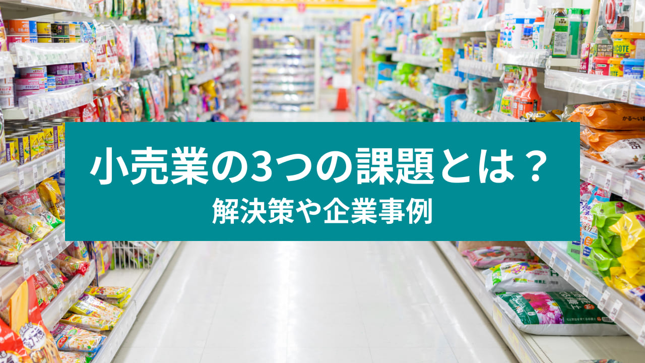 小売業の3つの課題とは？ 解決策や企業事例