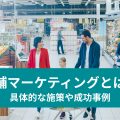 店舗マーケティングとは？ 具体的な施策や成功事例