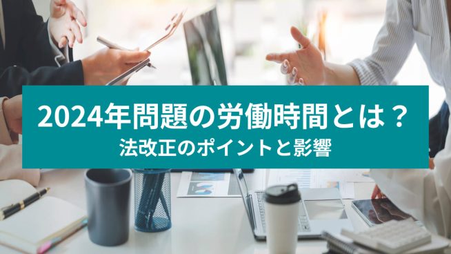 2024年問題の労働時間とは？法改正のポイントと影響