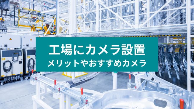 工場にカメラ設置 メリットやおすすめカメラ