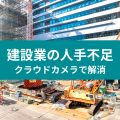 建設業の人手不足 クラウドカメラで解消