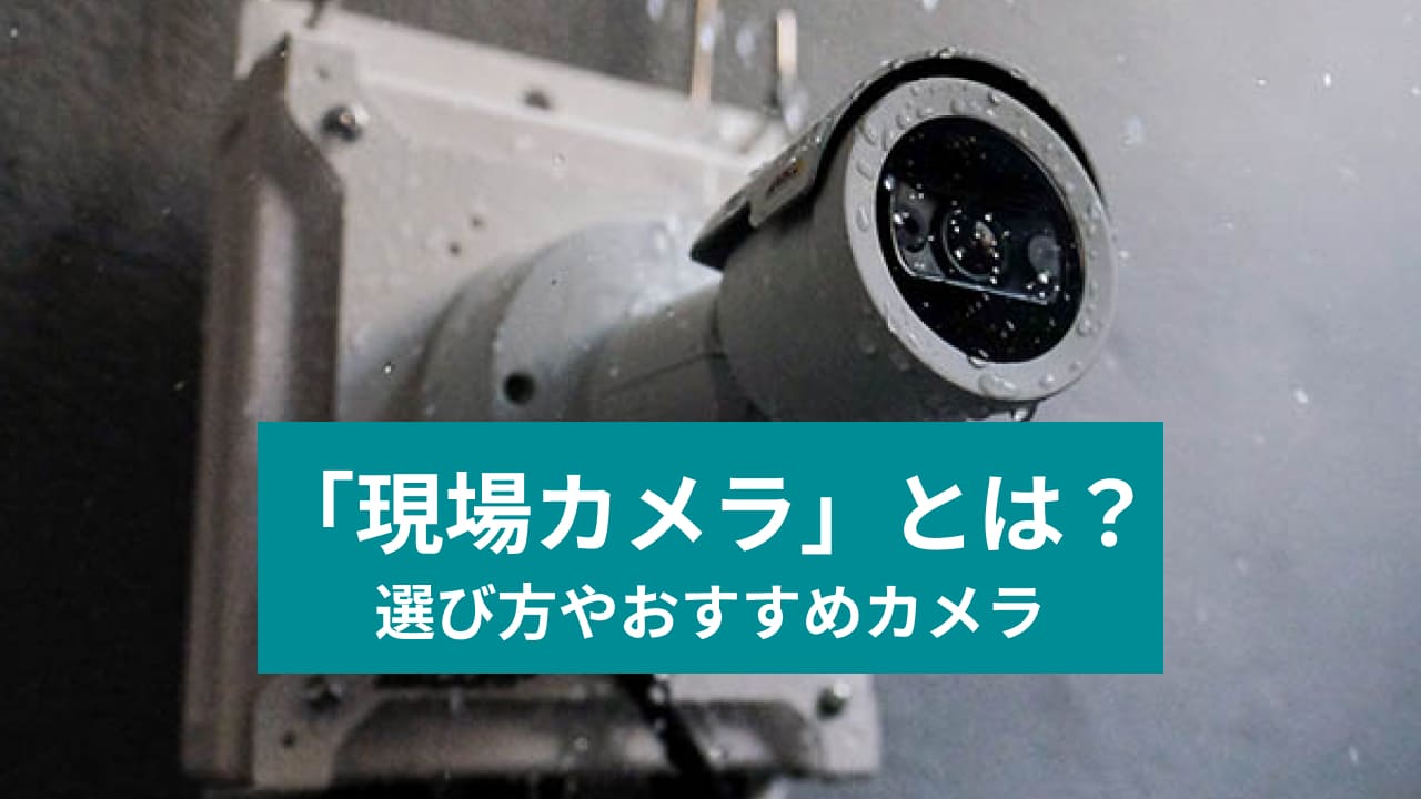 「現場カメラ」とは？ 選び方やおすすめカメラ