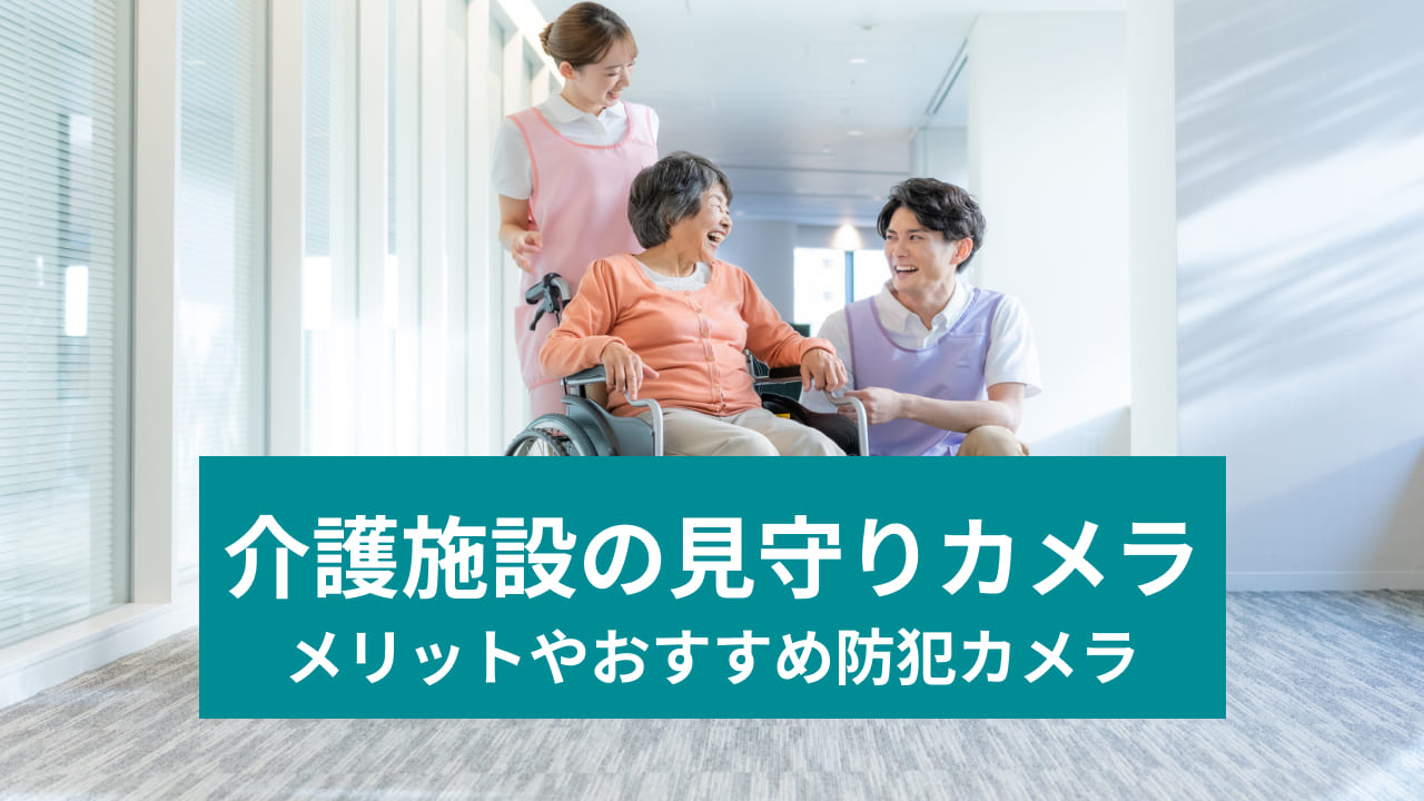 介護施設の見守りカメラ メリットやおすすめ防犯カメラ