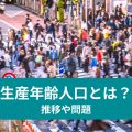 生産年齢人口とは？ 推移や問題