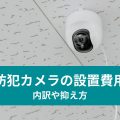 防犯カメラの設置費用 内訳や抑え方