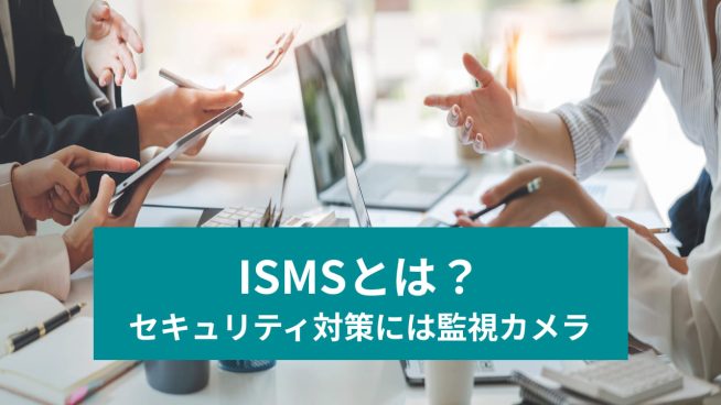 ISMSとは？ セキュリティ対策には監視カメラ