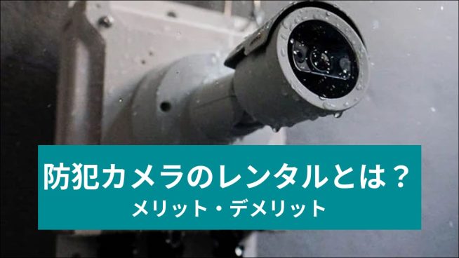 防犯カメラのレンタルとは？ メリット・デメリット