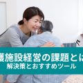 介護施設経営の課題とは？ 解決策とおすすめツール