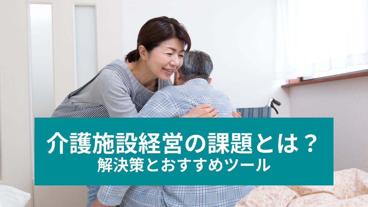 介護施設経営の課題とは？ 解決策とおすすめツール