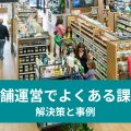 店舗運営でよくある課題 解決策と事例