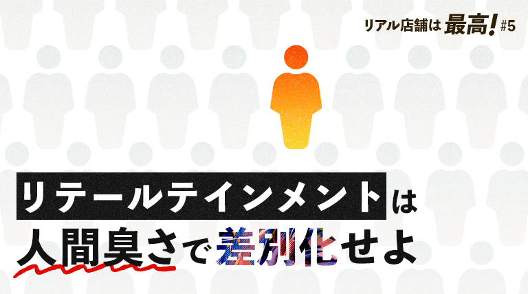 リテールテインメントは人間臭さで差別化せよ