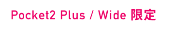 Pocket2 Plus / Wide 限定